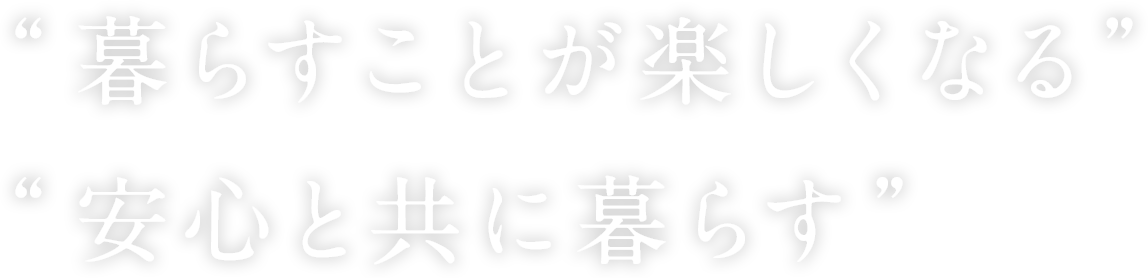 “暮らすことが楽しくなる”“安心と共に暮らす”